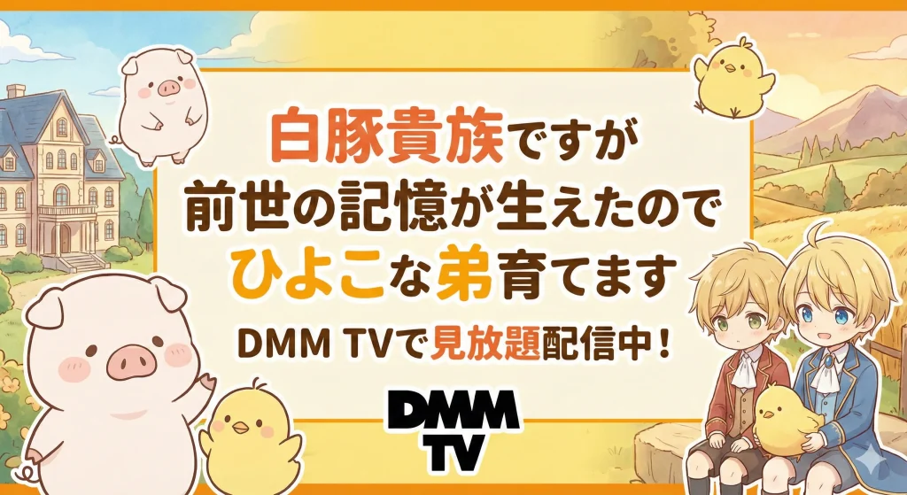 DMM TVでアニメ『白豚貴族ですが前世の記憶が生えたのでひよこな弟育てます』が見放題配信中。月額料金550円／初回14日間無料体験での視聴方法や他サービスとの比較を解説。